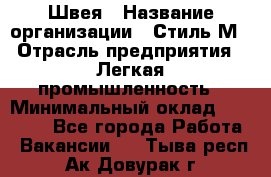 Швея › Название организации ­ Стиль М › Отрасль предприятия ­ Легкая промышленность › Минимальный оклад ­ 12 000 - Все города Работа » Вакансии   . Тыва респ.,Ак-Довурак г.